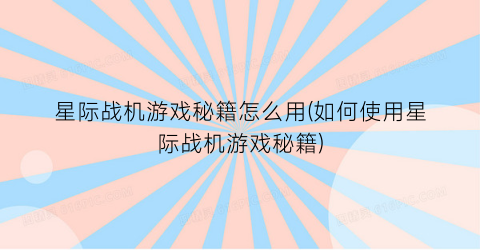 星际战机游戏秘籍怎么用(如何使用星际战机游戏秘籍)