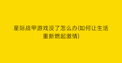 星际战甲游戏没了怎么办(如何让生活重新燃起激情)