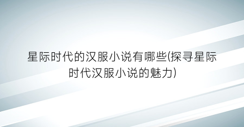 星际时代的汉服小说有哪些(探寻星际时代汉服小说的魅力)