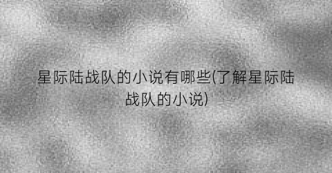 星际陆战队的小说有哪些(了解星际陆战队的小说)