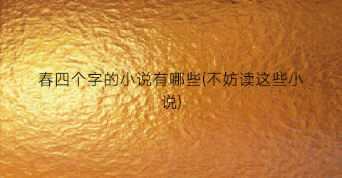 春四个字的小说有哪些(不妨读这些小说)