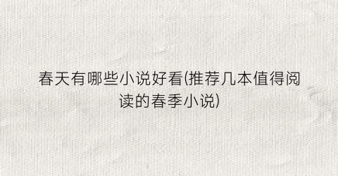 春天有哪些小说好看(推荐几本值得阅读的春季小说)