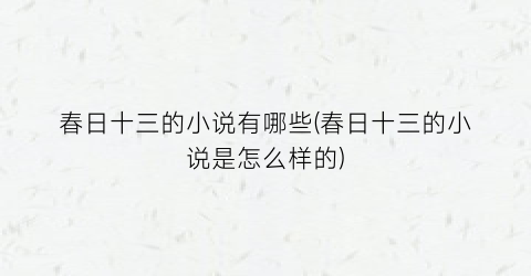 春日十三的小说有哪些(春日十三的小说是怎么样的)