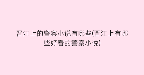 晋江上的警察小说有哪些(晋江上有哪些好看的警察小说)