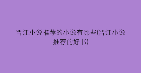 晋江小说推荐的小说有哪些(晋江小说推荐的好书)