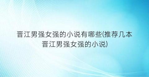 晋江男强女强的小说有哪些(推荐几本晋江男强女强的小说)