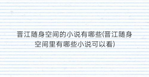 晋江随身空间的小说有哪些(晋江随身空间里有哪些小说可以看)