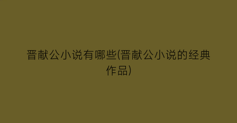 晋献公小说有哪些(晋献公小说的经典作品)