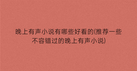 晚上有声小说有哪些好看的(推荐一些不容错过的晚上有声小说)