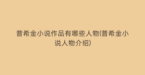 普希金小说作品有哪些人物(普希金小说人物介绍)