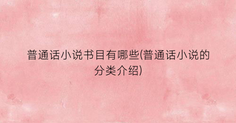 普通话小说书目有哪些(普通话小说的分类介绍)