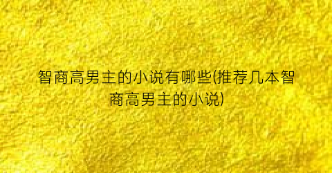 智商高男主的小说有哪些(推荐几本智商高男主的小说)