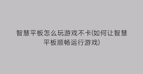 智慧平板怎么玩游戏不卡(如何让智慧平板顺畅运行游戏)