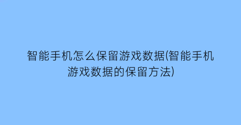 智能手机怎么保留游戏数据(智能手机游戏数据的保留方法)