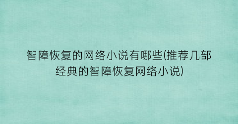 智障恢复的网络小说有哪些(推荐几部经典的智障恢复网络小说)