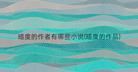 暗度的作者有哪些小说(暗度的作品)