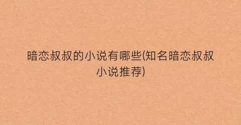 暗恋叔叔的小说有哪些(知名暗恋叔叔小说推荐)