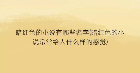 暗红色的小说有哪些名字(暗红色的小说常常给人什么样的感觉)