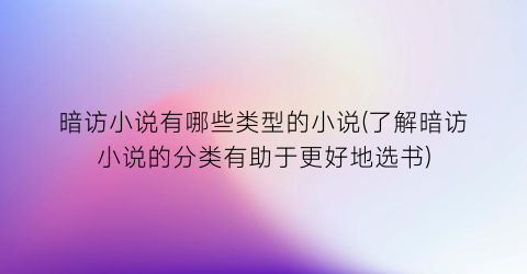 暗访小说有哪些类型的小说(了解暗访小说的分类有助于更好地选书)