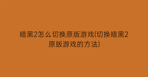 “暗黑2怎么切换原版游戏(切换暗黑2原版游戏的方法)