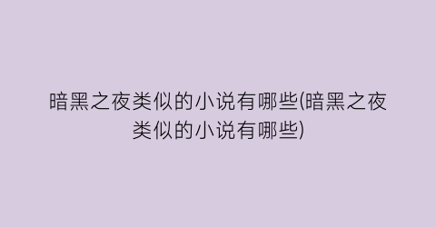 暗黑之夜类似的小说有哪些(暗黑之夜类似的小说有哪些)