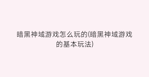 “暗黑神域游戏怎么玩的(暗黑神域游戏的基本玩法)