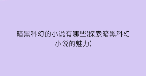 暗黑科幻的小说有哪些(探索暗黑科幻小说的魅力)