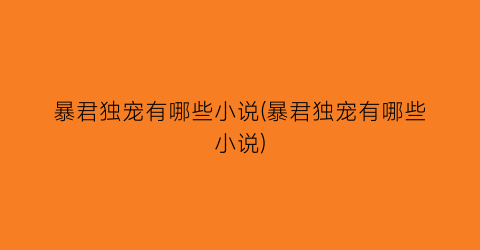 暴君独宠有哪些小说(暴君独宠有哪些小说)
