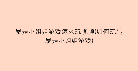 “暴走小姐姐游戏怎么玩视频(如何玩转暴走小姐姐游戏)