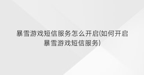 “暴雪游戏短信服务怎么开启(如何开启暴雪游戏短信服务)