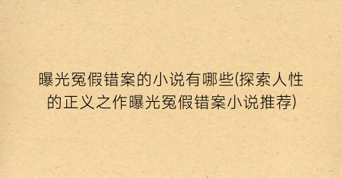 曝光冤假错案的小说有哪些(探索人性的正义之作曝光冤假错案小说推荐)