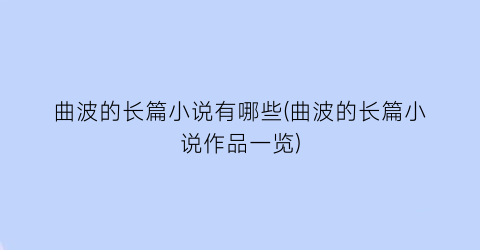 曲波的长篇小说有哪些(曲波的长篇小说作品一览)