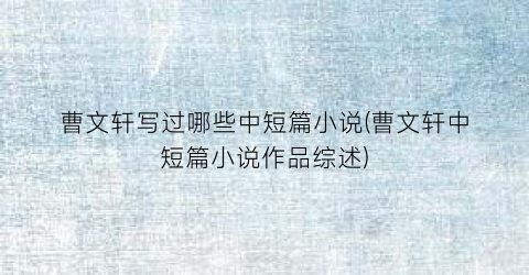 曹文轩写过哪些中短篇小说(曹文轩中短篇小说作品综述)