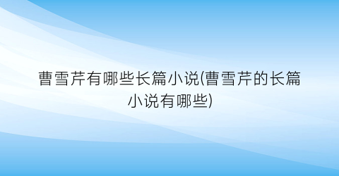 曹雪芹有哪些长篇小说(曹雪芹的长篇小说有哪些)