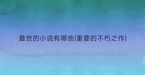 最世的小说有哪些(重要的不朽之作)