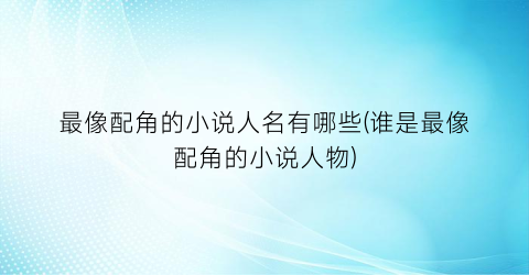 最像配角的小说人名有哪些(谁是最像配角的小说人物)
