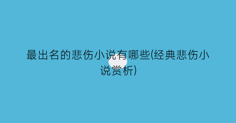 最出名的悲伤小说有哪些(经典悲伤小说赏析)