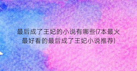 最后成了王妃的小说有哪些(7本最火最好看的最后成了王妃小说推荐)