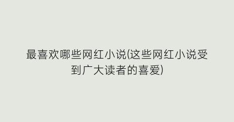 最喜欢哪些网红小说(这些网红小说受到广大读者的喜爱)