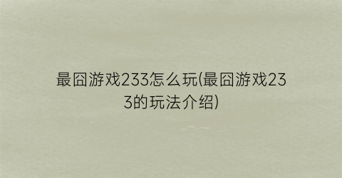 最囧游戏233怎么玩(最囧游戏233的玩法介绍)