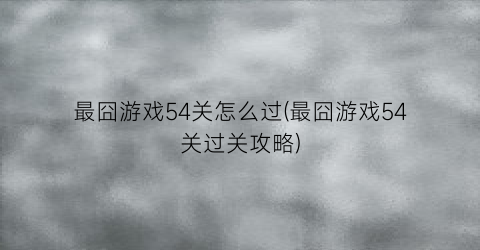 “最囧游戏54关怎么过(最囧游戏54关过关攻略)