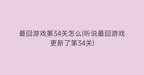 “最囧游戏第34关怎么(听说最囧游戏更新了第34关)