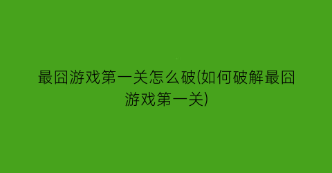 最囧游戏第一关怎么破(如何破解最囧游戏第一关)