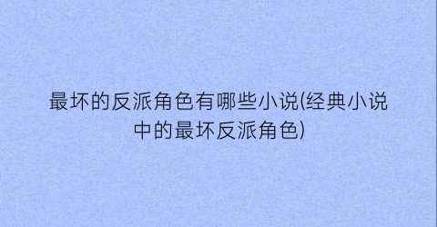 最坏的反派角色有哪些小说(经典小说中的最坏反派角色)