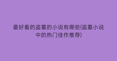 最好看的盗墓的小说有哪些(盗墓小说中的热门佳作推荐)