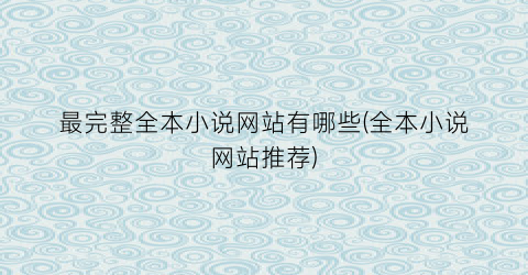 最完整全本小说网站有哪些(全本小说网站推荐)