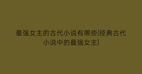 最强女主的古代小说有哪些(经典古代小说中的最强女主)