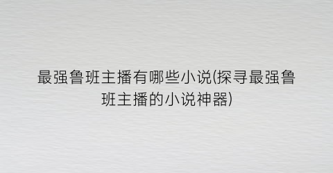 最强鲁班主播有哪些小说(探寻最强鲁班主播的小说神器)