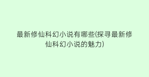 最新修仙科幻小说有哪些(探寻最新修仙科幻小说的魅力)