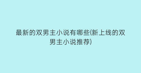 最新的双男主小说有哪些(新上线的双男主小说推荐)